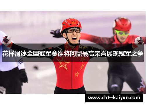 花样滑冰全国冠军赛谁将问鼎最高荣誉展现冠军之争 花样滑冰全国冠军赛谁将问鼎最高荣誉展现冠军之争