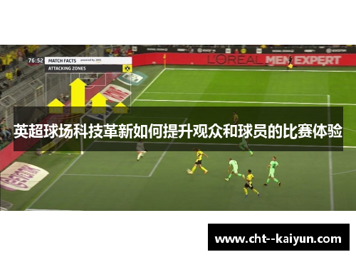 英超球场科技革新如何提升观众和球员的比赛体验 英超球场科技革新如何提升观众和球员的比赛体验