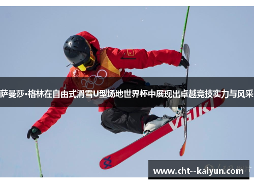 萨曼莎·格林在自由式滑雪U型场地世界杯中展现出卓越竞技实力与风采