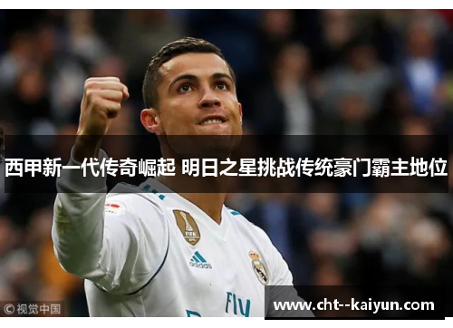西甲新一代传奇崛起 明日之星挑战传统豪门霸主地位 西甲新一代传奇崛起 明日之星挑战传统豪门霸主地位