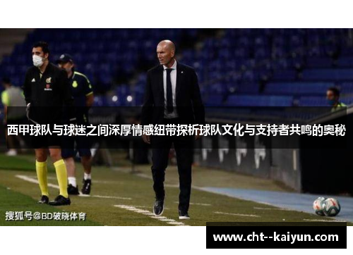 西甲球队与球迷之间深厚情感纽带探析球队文化与支持者共鸣的奥秘