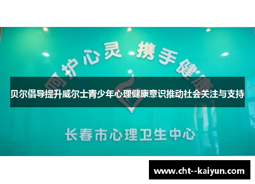 贝尔倡导提升威尔士青少年心理健康意识推动社会关注与支持