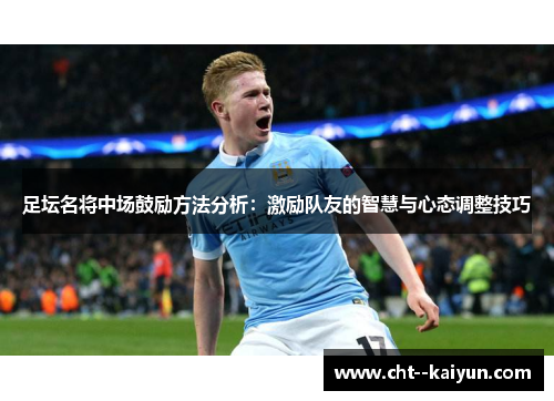 足坛名将中场鼓励方法分析：激励队友的智慧与心态调整技巧