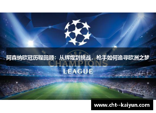 阿森纳欧冠历程回顾：从辉煌到挑战，枪手如何追寻欧洲之梦