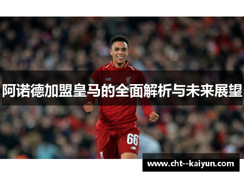 阿诺德加盟皇马的全面解析与未来展望