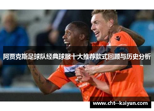 阿贾克斯足球队经典球服十大推荐款式回顾与历史分析