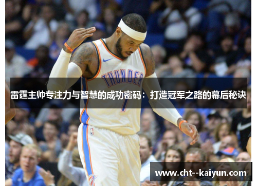 雷霆主帅专注力与智慧的成功密码:打造冠军之路的幕后秘诀 雷霆主帅专注力与智慧的成功密码:打造冠军之路的幕后秘诀