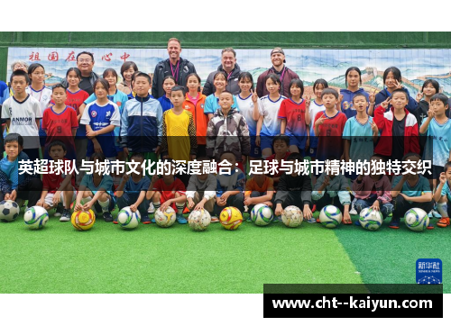 英超球队与城市文化的深度融合：足球与城市精神的独特交织