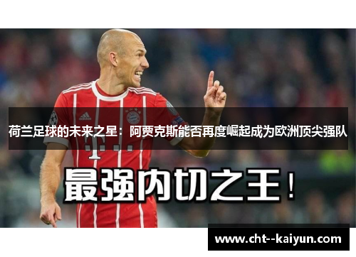 荷兰足球的未来之星:阿贾克斯能否再度崛起成为欧洲顶尖强队 荷兰足球的未来之星:阿贾克斯能否再度崛起成为欧洲顶尖强队