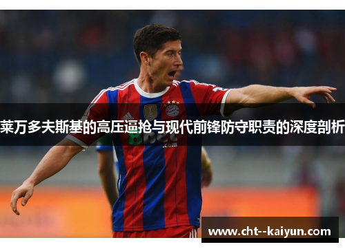 莱万多夫斯基的高压逼抢与现代前锋防守职责的深度剖析