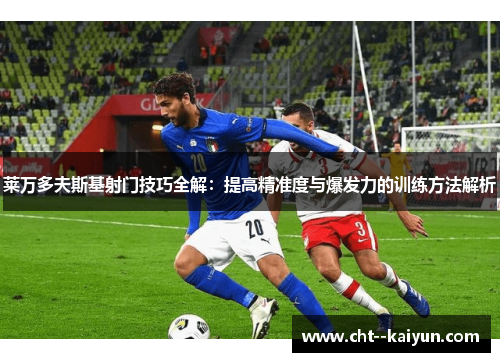 莱万多夫斯基射门技巧全解：提高精准度与爆发力的训练方法解析