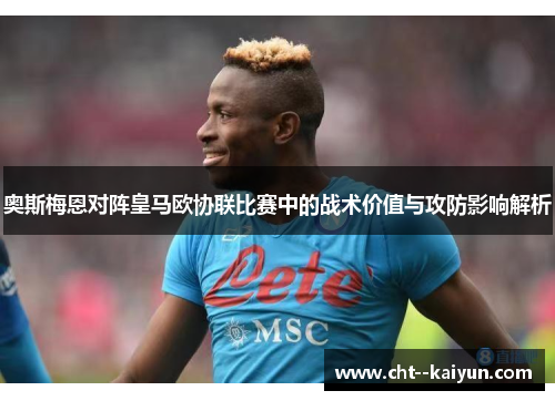 奥斯梅恩对阵皇马欧协联比赛中的战术价值与攻防影响解析 奥斯梅恩对阵皇马欧协联比赛中的战术价值与攻防影响解析