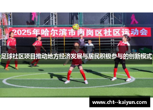 足球社区项目推动地方经济发展与居民积极参与的创新模式 足球社区项目推动地方经济发展与居民积极参与的创新模式