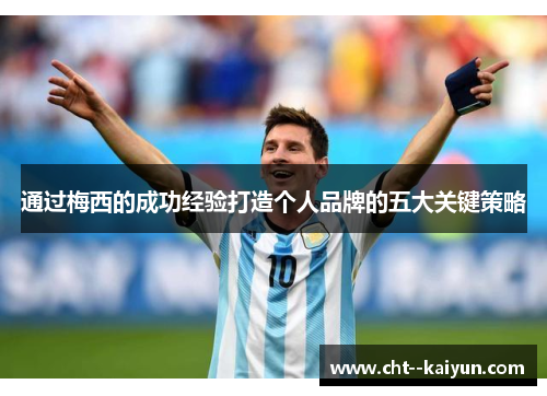 通过梅西的成功经验打造个人品牌的五大关键策略 通过梅西的成功经验打造个人品牌的五大关键策略