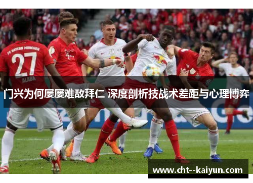 门兴为何屡屡难敌拜仁 深度剖析技战术差距与心理博弈 门兴为何屡屡难敌拜仁 深度剖析技战术差距与心理博弈