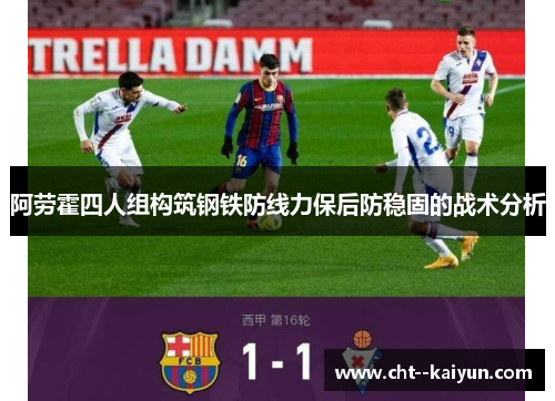 阿劳霍四人组构筑钢铁防线力保后防稳固的战术分析 阿劳霍四人组构筑钢铁防线力保后防稳固的战术分析
