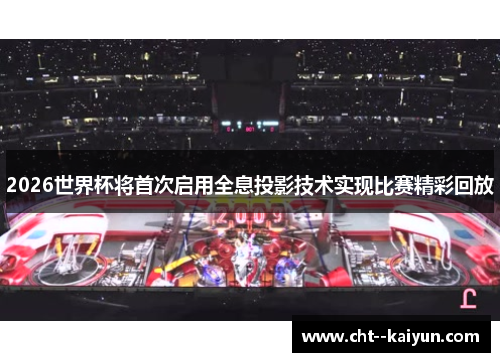 2026世界杯将首次启用全息投影技术实现比赛精彩回放 2026世界杯将首次启用全息投影技术实现比赛精彩回放