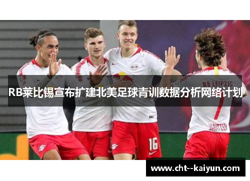 RB莱比锡宣布扩建北美足球青训数据分析网络计划 RB莱比锡宣布扩建北美足球青训数据分析网络计划
