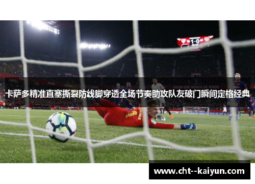 卡萨多精准直塞撕裂防线脚穿透全场节奏助攻队友破门瞬间定格经典 卡萨多精准直塞撕裂防线脚穿透全场节奏助攻队友破门瞬间定格经典