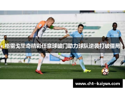 格雷戈里奇精彩任意球破门助力球队逆袭打破僵局 格雷戈里奇精彩任意球破门助力球队逆袭打破僵局