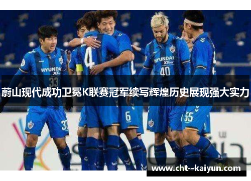 蔚山现代成功卫冕K联赛冠军续写辉煌历史展现强大实力 蔚山现代成功卫冕K联赛冠军续写辉煌历史展现强大实力