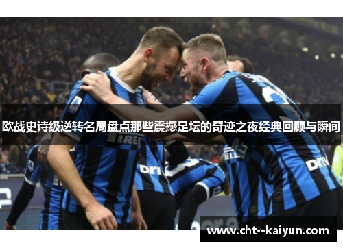 欧战史诗级逆转名局盘点那些震撼足坛的奇迹之夜经典回顾与瞬间 欧战史诗级逆转名局盘点那些震撼足坛的奇迹之夜经典回顾与瞬间