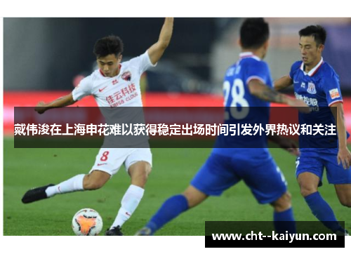 戴伟浚在上海申花难以获得稳定出场时间引发外界热议和关注 戴伟浚在上海申花难以获得稳定出场时间引发外界热议和关注