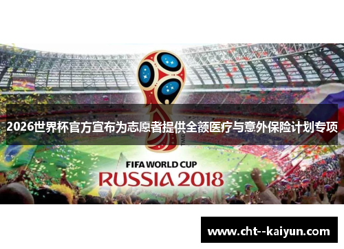 2026世界杯官方宣布为志愿者提供全额医疗与意外保险计划专项 2026世界杯官方宣布为志愿者提供全额医疗与意外保险计划专项