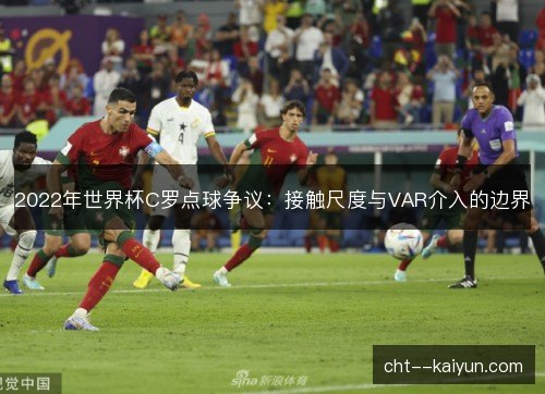 2022年世界杯C罗点球争议：接触尺度与VAR介入的边界