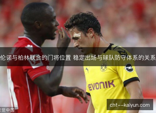 伦诺与柏林联合的门将位置 稳定出场与球队防守体系的关系